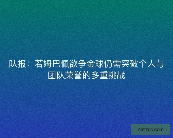 队报：若姆巴佩欲争金球仍需突破个人与团队荣誉的多重挑战