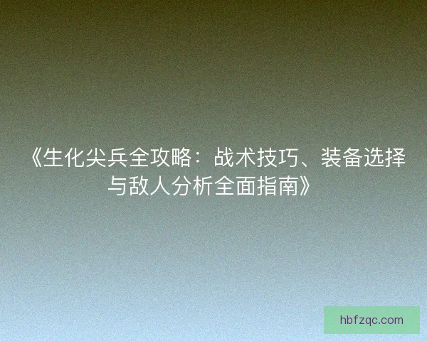 《生化尖兵全攻略：战术技巧、装备选择与敌人分析全面指南》