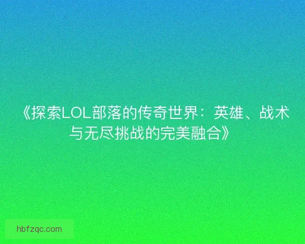 《探索LOL部落的传奇世界：英雄、战术与无尽挑战的完美融合》