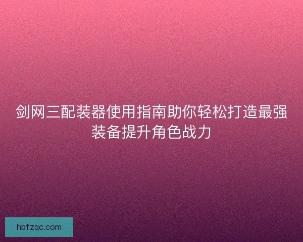 剑网三配装器使用指南助你轻松打造最强装备提升角色战力 剑网三配装器使用指南助你轻松打造最强装备提升角色战力