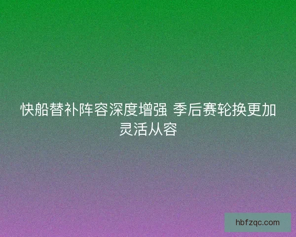 快船替补阵容深度增强 季后赛轮换更加灵活从容 快船替补阵容深度增强 季后赛轮换更加灵活从容