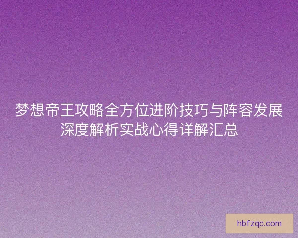 梦想帝王攻略全方位进阶技巧与阵容发展深度解析实战心得详解汇总 梦想帝王攻略全方位进阶技巧与阵容发展深度解析实战心得详解汇总