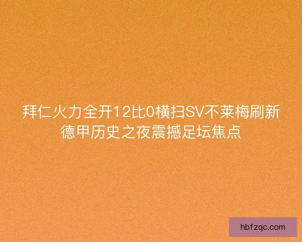 拜仁火力全开12比0横扫SV不莱梅刷新德甲历史之夜震撼足坛焦点 拜仁火力全开12比0横扫SV不莱梅刷新德甲历史之夜震撼足坛焦点