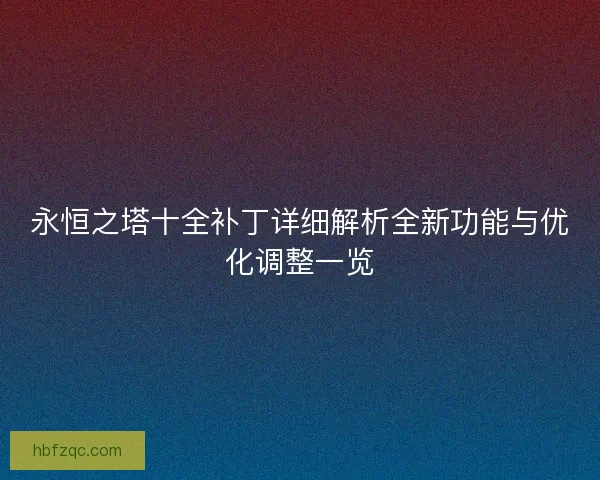 永恒之塔十全补丁详细解析全新功能与优化调整一览