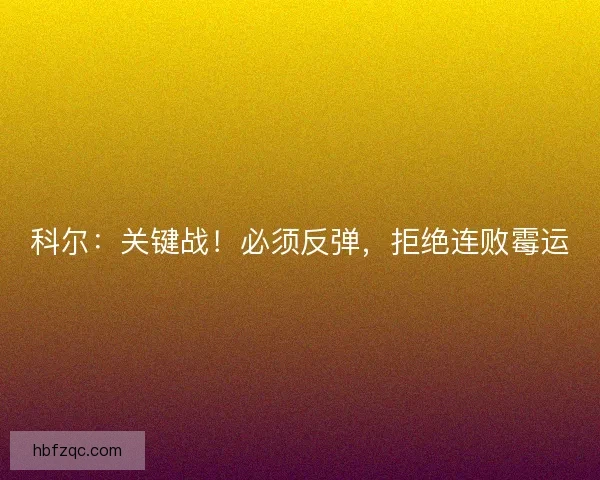 科尔:关键战!必须反弹,拒绝连败霉运 科尔:关键战!必须反弹,拒绝连败霉运