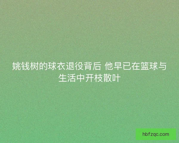 姚钱树的球衣退役背后 他早已在篮球与生活中开枝散叶
