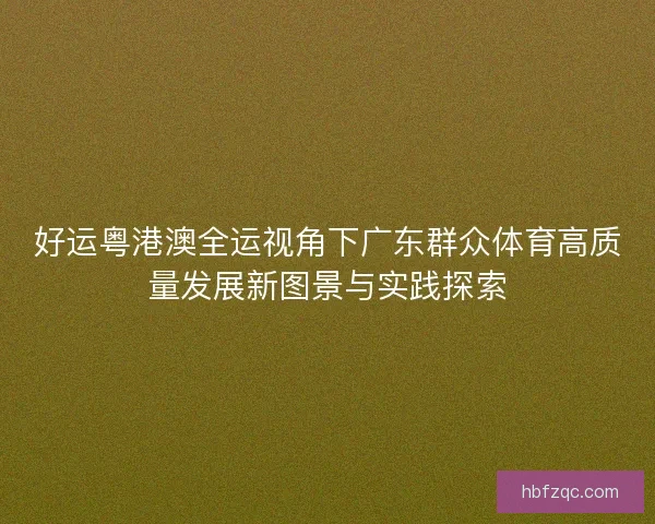 好运粤港澳全运视角下广东群众体育高质量发展新图景与实践探索