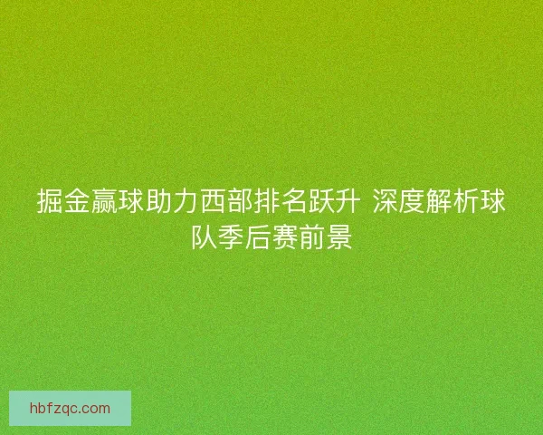 掘金赢球助力西部排名跃升 深度解析球队季后赛前景 掘金赢球助力西部排名跃升 深度解析球队季后赛前景