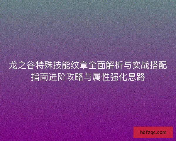 龙之谷特殊技能纹章全面解析与实战搭配指南进阶攻略与属性强化思路 龙之谷特殊技能纹章全面解析与实战搭配指南进阶攻略与属性强化思路