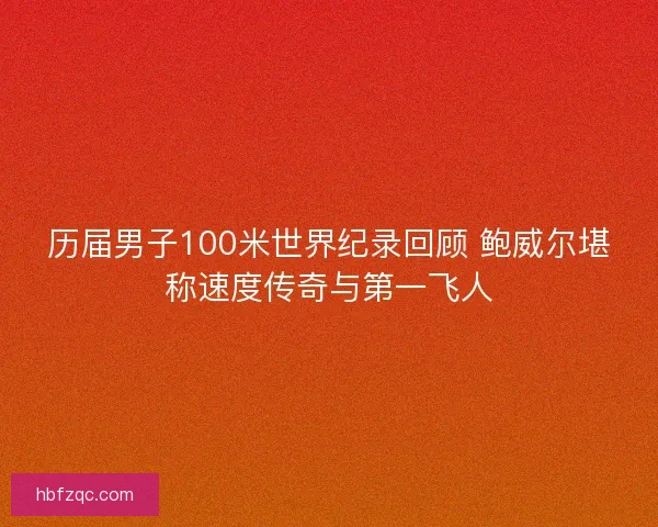 历届男子100米世界纪录回顾 鲍威尔堪称速度传奇与第一飞人